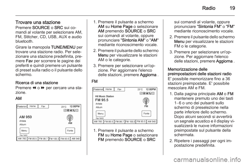 OPEL AMPERA 2014  Manuale del sistema Infotainment (in Italian) Radio19
Trovare una stazionePremere  SOURCE  o SRC  sui co‐
mandi al volante per selezionare AM,
FM, Stitcher, CD, USB, AUX e audio
bluetooth.
Girare la manopola  TUNE/MENU per
trovare una stazione 