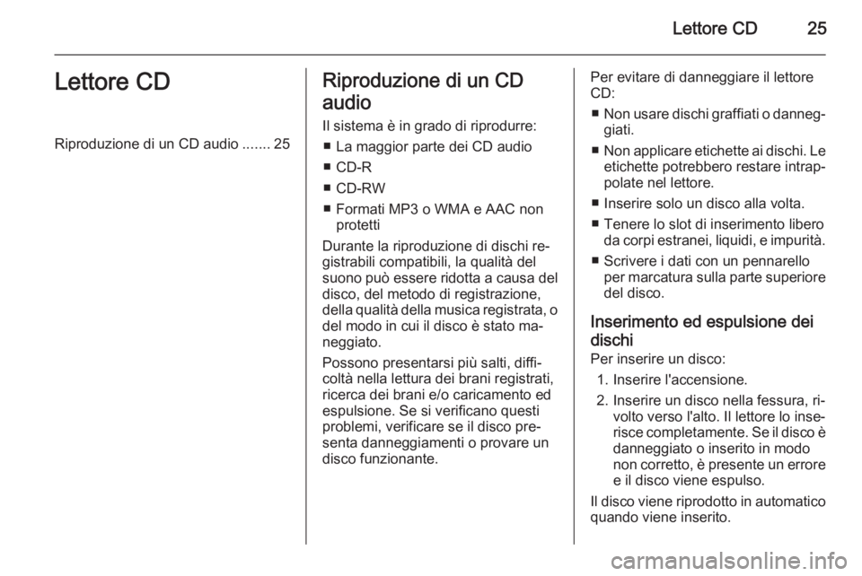 OPEL AMPERA 2014 Manuale del sistema Infotainment (in Italian) Lettore CD25Lettore CDRiproduzione di un CD audio.......25Riproduzione di un CD
audio Il sistema è in grado di riprodurre: ■ La maggior parte dei CD audio■ CD-R
■ CD-RW
■ Formati MP3 o WMA e OPEL AMPERA 2014 Manuale del sistema Infotainment (in Italian) Lettore CD25Lettore CDRiproduzione di un CD audio.......25Riproduzione di un CD
audio Il sistema è in grado di riprodurre: ■ La maggior parte dei CD audio■ CD-R
■ CD-RW
■ Formati MP3 o WMA e