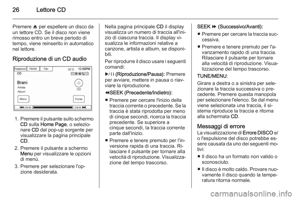 OPEL AMPERA 2014 Manuale del sistema Infotainment (in Italian) 26Lettore CD
Premere R per espellere un disco da
un lettore CD. Se il disco non viene
rimosso entro un breve periodo di
tempo, viene reinserito in automatico
nel lettore.
Riproduzione di un CD audio
1 OPEL AMPERA 2014 Manuale del sistema Infotainment (in Italian) 26Lettore CD
Premere R per espellere un disco da
un lettore CD. Se il disco non viene
rimosso entro un breve periodo di
tempo, viene reinserito in automatico
nel lettore.
Riproduzione di un CD audio
1
