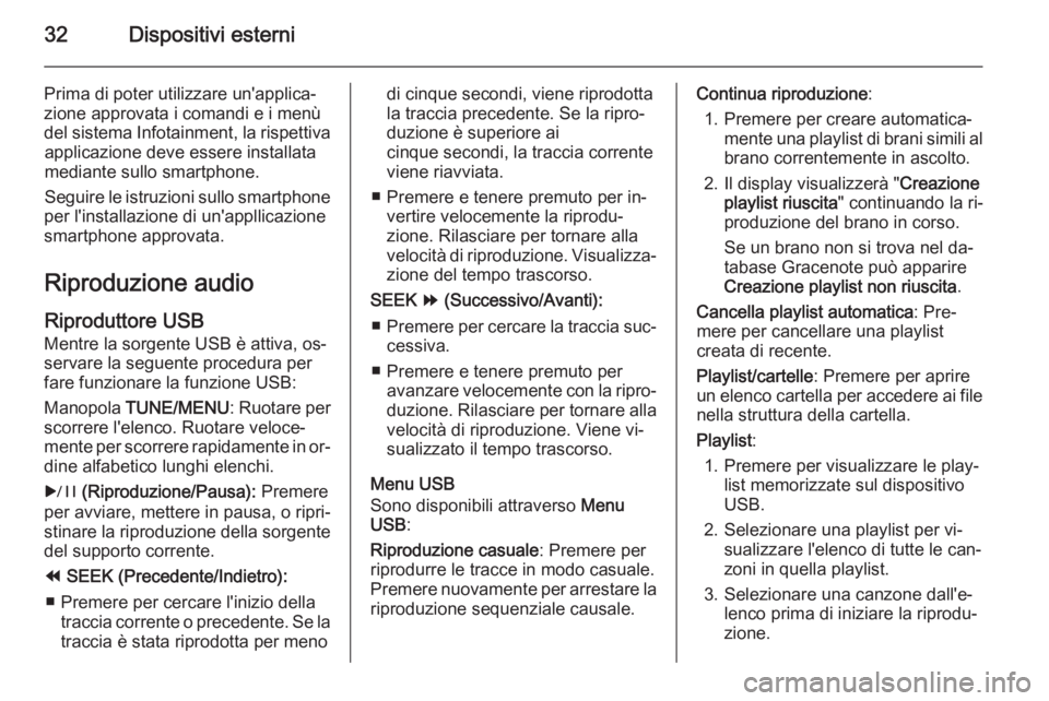 OPEL AMPERA 2014  Manuale del sistema Infotainment (in Italian) 32Dispositivi esterni
Prima di poter utilizzare un'applica‐
zione approvata i comandi e i menù
del sistema Infotainment, la rispettiva applicazione deve essere installata
mediante sullo smartph