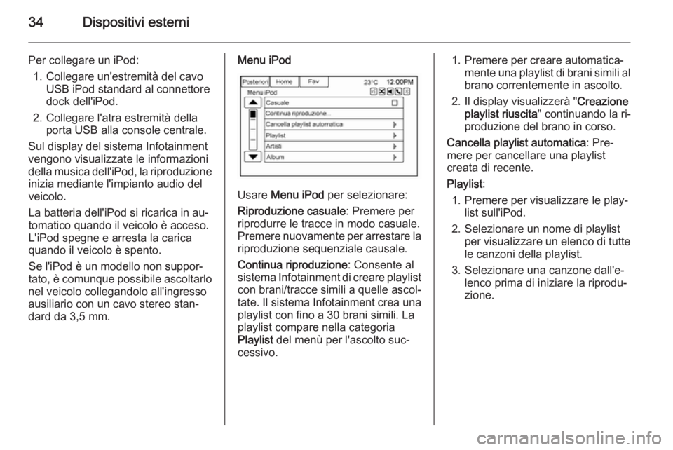 OPEL AMPERA 2014  Manuale del sistema Infotainment (in Italian) 34Dispositivi esterni
Per collegare un iPod:1. Collegare un'estremità del cavo USB iPod standard al connettore
dock dell'iPod.
2. Collegare l'atra estremità della porta USB alla console 