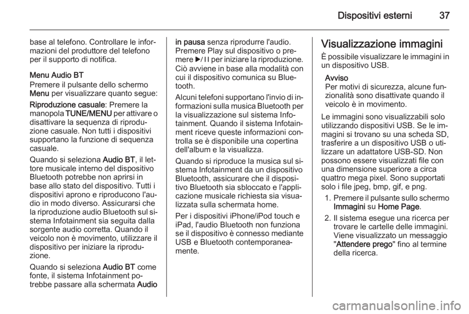 OPEL AMPERA 2014  Manuale del sistema Infotainment (in Italian) Dispositivi esterni37
base al telefono. Controllare le infor‐
mazioni del produttore del telefono
per il supporto di notifica.
Menu Audio BT
Premere il pulsante dello schermo Menu  per visualizzare 