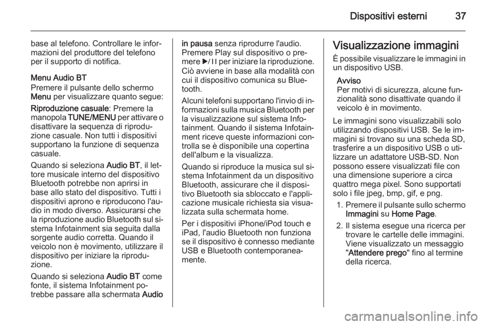 OPEL AMPERA 2014  Manuale del sistema Infotainment (in Italian) Dispositivi esterni37
base al telefono. Controllare le infor‐
mazioni del produttore del telefono
per il supporto di notifica.
Menu Audio BT
Premere il pulsante dello schermo Menu  per visualizzare 