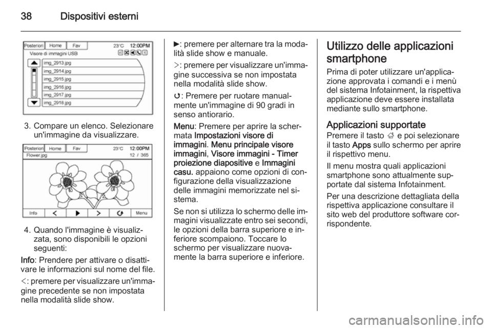 OPEL AMPERA 2014  Manuale del sistema Infotainment (in Italian) 38Dispositivi esterni
3. Compare un elenco. Selezionareun'immagine da visualizzare.
4. Quando l'immagine è visualiz‐zata, sono disponibili le opzioni
seguenti:
Info : Prendere per attivare 