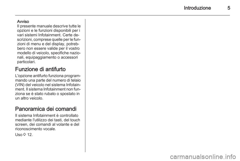 OPEL AMPERA 2014  Manuale del sistema Infotainment (in Italian) Introduzione5
Avviso
Il presente manuale descrive tutte le
opzioni e le funzioni disponibili per i
vari sistemi Infotainment. Certe de‐
scrizioni, comprese quelle per le fun‐ zioni di menu e del d