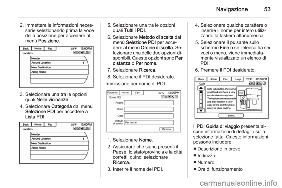 OPEL AMPERA 2014  Manuale del sistema Infotainment (in Italian) Navigazione53
2. Immettere le informazioni neces‐sarie selezionando prima la voce
della posizione per accedere al
menù  Posizione .
3. Selezionare una tra le opzioni
quali  Nelle vicinanze .
4. Sel