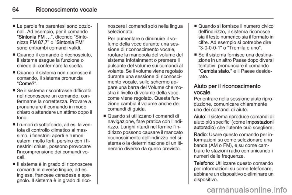 OPEL AMPERA 2014  Manuale del sistema Infotainment (in Italian) 64Riconoscimento vocale
■Le parole fra parentesi sono opzio‐
nali. Ad esempio, per il comando
" Sintonia FM … ", dicendo "Sinto‐
nizza  FM 87,7 " o "Sintonia FM "
sono 