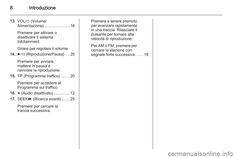 OPEL AMPERA 2014  Manuale del sistema Infotainment (in Italian) 8Introduzione
13.VOL/ m (Volume/
Alimentazione) ......................18
Premere per attivare o
disattivare il sistema
Infotainment.
Girare per regolare il volume.
14. r (Riproduzione/Pausa)  ..25
Pre