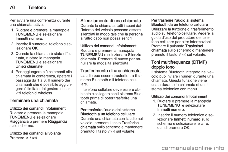 OPEL AMPERA 2014 Manuale del sistema Infotainment (in Italian) 76Telefono
Per avviare una conferenza durante
una chiamata attiva:
1. Ruotare e premere la manopola TUNE/MENU e selezionare
Immetti numero .
2. Inserire il numero di telefono e se‐
lezionare OK.
3 OPEL AMPERA 2014 Manuale del sistema Infotainment (in Italian) 76Telefono
Per avviare una conferenza durante
una chiamata attiva:
1. Ruotare e premere la manopola TUNE/MENU e selezionare
Immetti numero .
2. Inserire il numero di telefono e se‐
lezionare OK.
3