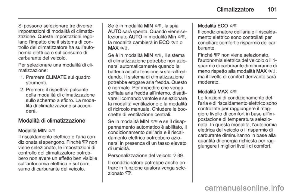 OPEL AMPERA 2014  Manuale di uso e manutenzione (in Italian) Climatizzatore101
Si possono selezionare tre diverse
impostazioni di modalità di climatiz‐
zazione. Queste impostazioni rego‐
lano l'impatto che il sistema di con‐ trollo del climatizzatore
