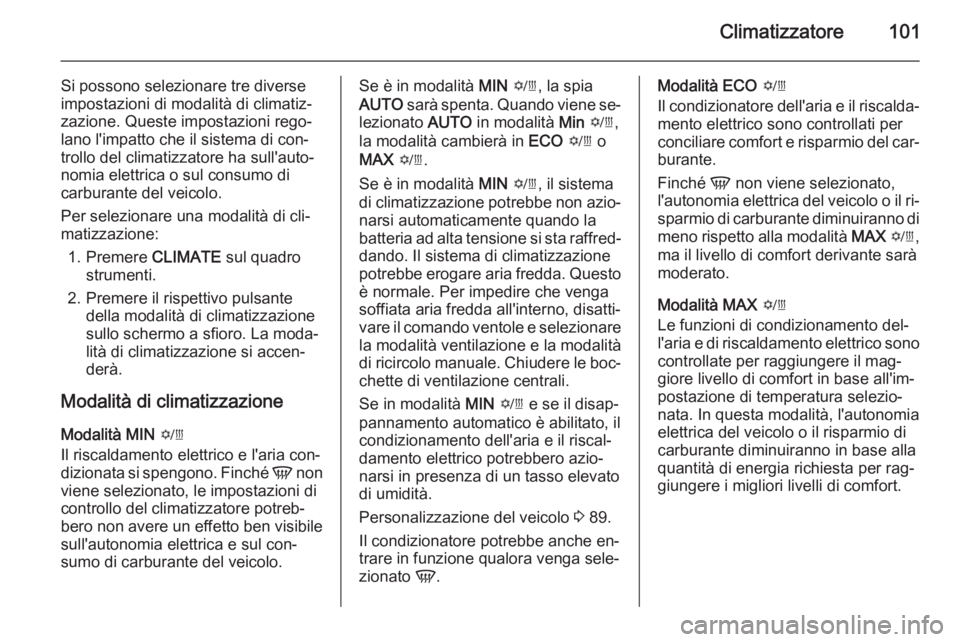 OPEL AMPERA 2014 Manuale di uso e manutenzione (in Italian) Climatizzatore101
Si possono selezionare tre diverse
impostazioni di modalità di climatiz‐
zazione. Queste impostazioni rego‐
lano l'impatto che il sistema di con‐ trollo del climatizzatore OPEL AMPERA 2014 Manuale di uso e manutenzione (in Italian) Climatizzatore101
Si possono selezionare tre diverse
impostazioni di modalità di climatiz‐
zazione. Queste impostazioni rego‐
lano l'impatto che il sistema di con‐ trollo del climatizzatore