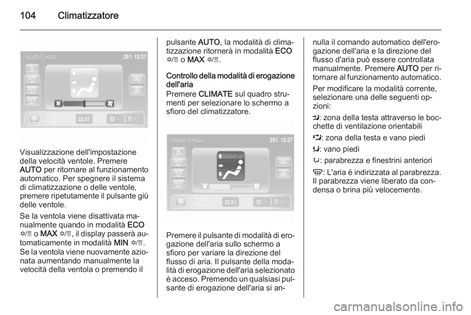 OPEL AMPERA 2014  Manuale di uso e manutenzione (in Italian) 104Climatizzatore
Visualizzazione dell'impostazione
della velocità ventole. Premere
AUTO  per ritornare al funzionamento
automatico. Per spegnere il sistema
di climatizzazione o delle ventole,
pr