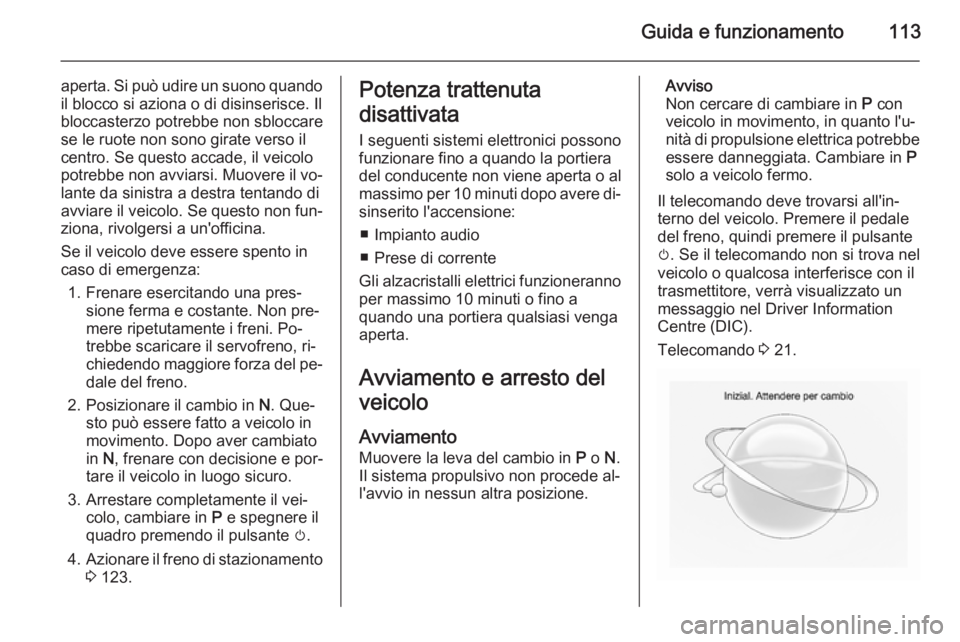 OPEL AMPERA 2014  Manuale di uso e manutenzione (in Italian) Guida e funzionamento113
aperta. Si può udire un suono quando
il blocco si aziona o di disinserisce. Il
bloccasterzo potrebbe non sbloccare
se le ruote non sono girate verso il
centro. Se questo acca