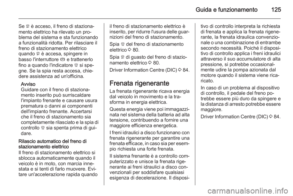 OPEL AMPERA 2014  Manuale di uso e manutenzione (in Italian) Guida e funzionamento125
Se p è acceso, il freno di staziona‐
mento elettrico ha rilevato un pro‐
blema del sistema e sta funzionando
a funzionalità ridotta. Per rilasciare il
freno di stazionam