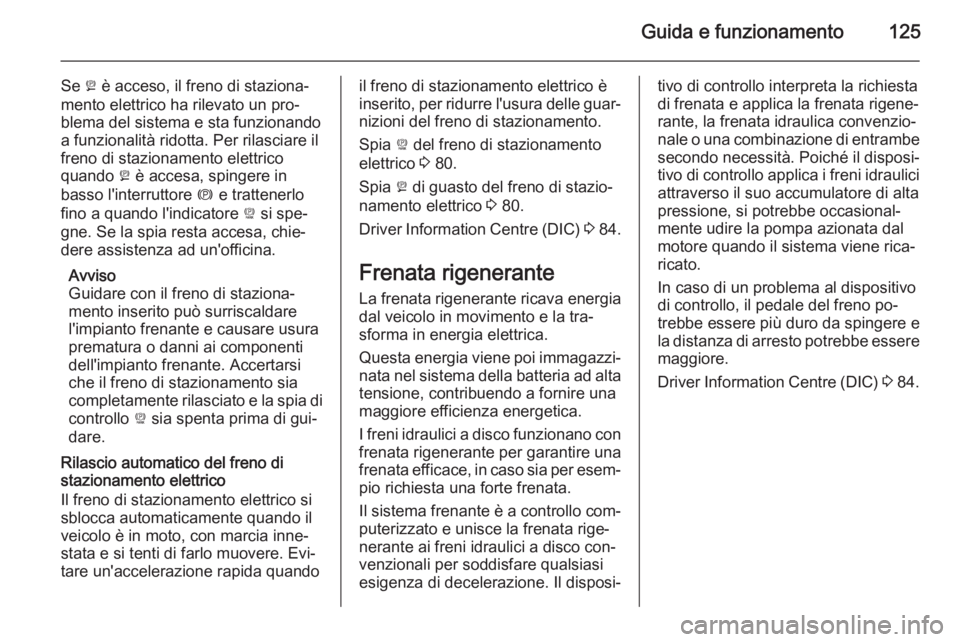 OPEL AMPERA 2014 Manuale di uso e manutenzione (in Italian) Guida e funzionamento125
Se p è acceso, il freno di staziona‐
mento elettrico ha rilevato un pro‐
blema del sistema e sta funzionando
a funzionalità ridotta. Per rilasciare il
freno di stazionam OPEL AMPERA 2014 Manuale di uso e manutenzione (in Italian) Guida e funzionamento125
Se p è acceso, il freno di staziona‐
mento elettrico ha rilevato un pro‐
blema del sistema e sta funzionando
a funzionalità ridotta. Per rilasciare il
freno di stazionam