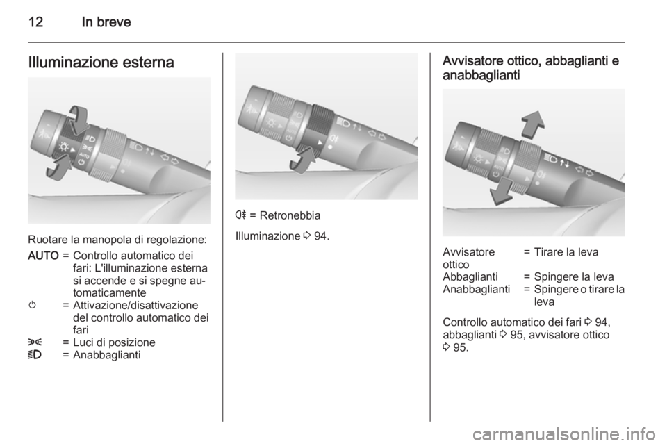 OPEL AMPERA 2014  Manuale di uso e manutenzione (in Italian) 12In breveIlluminazione esterna
Ruotare la manopola di regolazione:
AUTO=Controllo automatico dei
fari: L'illuminazione esterna
si accende e si spegne au‐
tomaticamentem=Attivazione/disattivazio