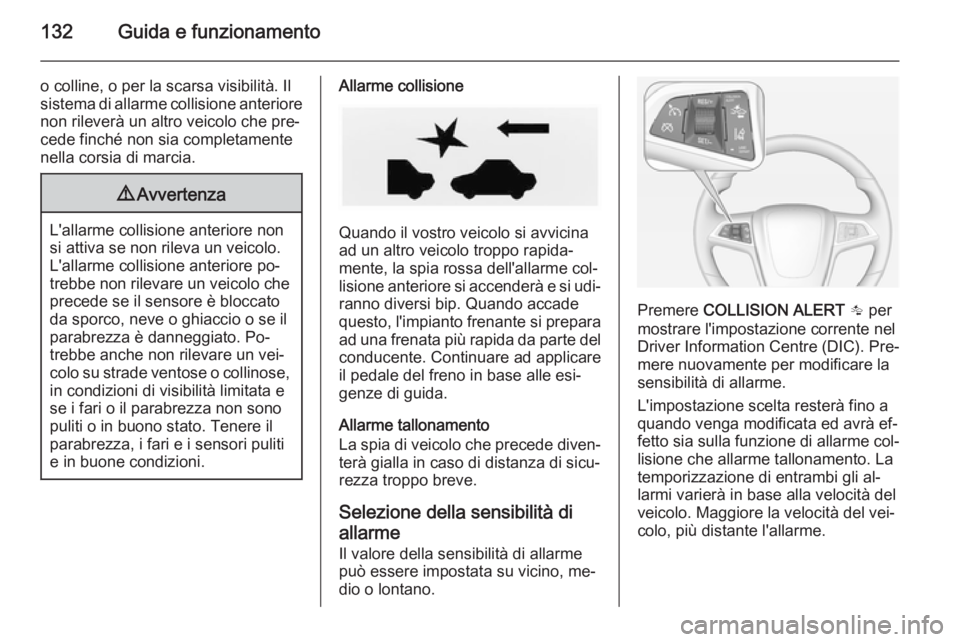 OPEL AMPERA 2014  Manuale di uso e manutenzione (in Italian) 132Guida e funzionamento
o colline, o per la scarsa visibilità. Il
sistema di allarme collisione anteriore non rileverà un altro veicolo che pre‐
cede finché non sia completamente
nella corsia di