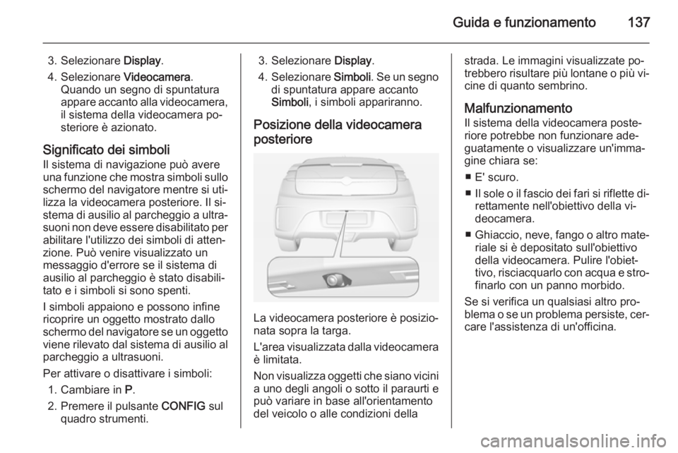 OPEL AMPERA 2014 Manuale di uso e manutenzione (in Italian) Guida e funzionamento137
3. Selezionare Display.
4. Selezionare Videocamera.
Quando un segno di spuntatura
appare accanto alla videocamera,
il sistema della videocamera po‐
steriore è azionato.
Si OPEL AMPERA 2014 Manuale di uso e manutenzione (in Italian) Guida e funzionamento137
3. Selezionare Display.
4. Selezionare Videocamera.
Quando un segno di spuntatura
appare accanto alla videocamera,
il sistema della videocamera po‐
steriore è azionato.
Si