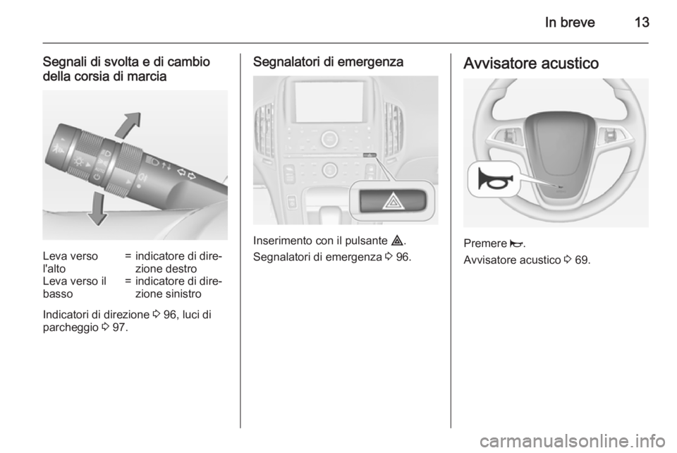 OPEL AMPERA 2014  Manuale di uso e manutenzione (in Italian) In breve13
Segnali di svolta e di cambiodella corsia di marciaLeva verso
l'alto=indicatore di dire‐
zione destroLeva verso il
basso=indicatore di dire‐
zione sinistro
Indicatori di direzione  