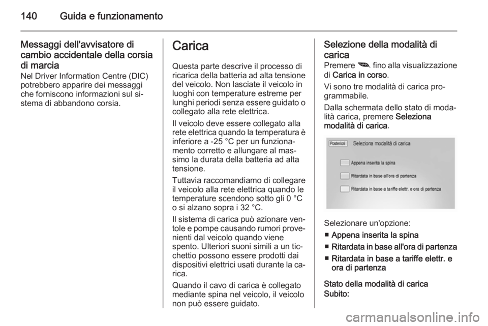 OPEL AMPERA 2014 Manuale di uso e manutenzione (in Italian) 140Guida e funzionamento
Messaggi dell'avvisatore di
cambio accidentale della corsia
di marcia
Nel Driver Information Centre (DIC)
potrebbero apparire dei messaggi
che forniscono informazioni sul OPEL AMPERA 2014 Manuale di uso e manutenzione (in Italian) 140Guida e funzionamento
Messaggi dell'avvisatore di
cambio accidentale della corsia
di marcia
Nel Driver Information Centre (DIC)
potrebbero apparire dei messaggi
che forniscono informazioni sul