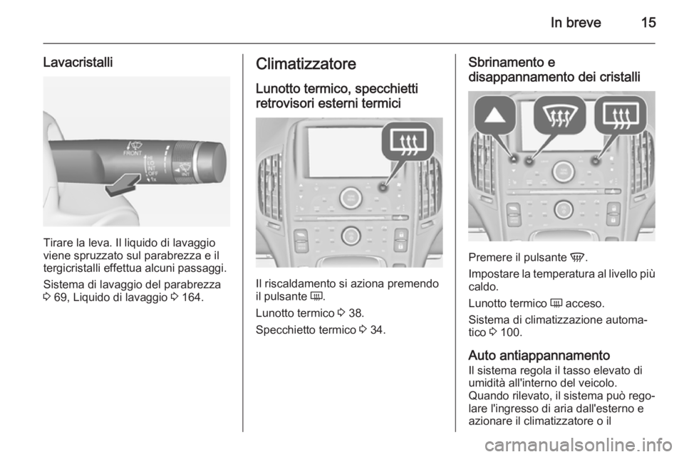OPEL AMPERA 2014  Manuale di uso e manutenzione (in Italian) In breve15
Lavacristalli
Tirare la leva. Il liquido di lavaggio
viene spruzzato sul parabrezza e il
tergicristalli effettua alcuni passaggi.
Sistema di lavaggio del parabrezza
3  69, Liquido di lavagg