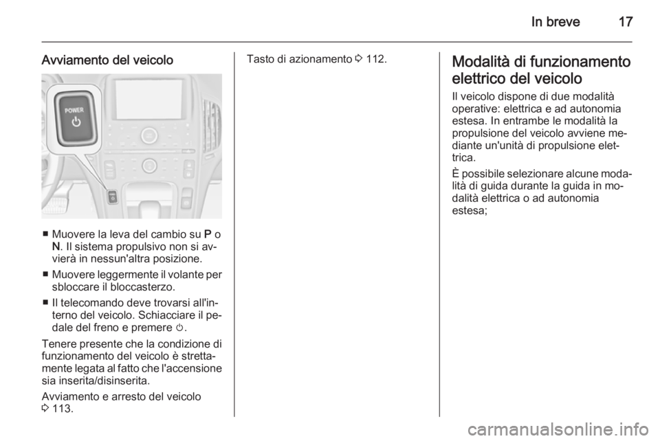 OPEL AMPERA 2014  Manuale di uso e manutenzione (in Italian) In breve17
Avviamento del veicolo
■ Muovere la leva del cambio su P o
N . Il sistema propulsivo non si av‐
vierà in nessun'altra posizione.
■ Muovere leggermente il volante per
sbloccare il