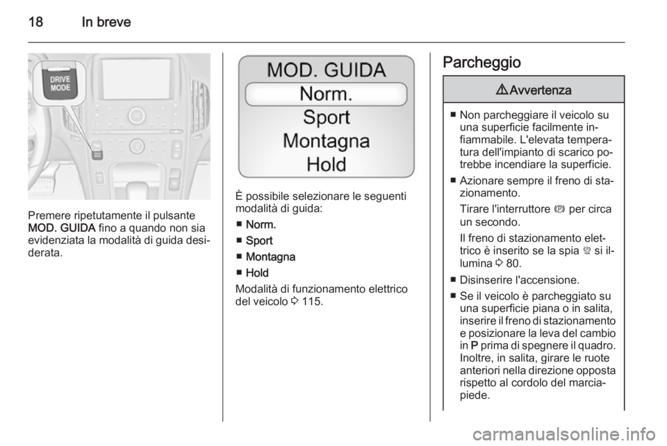 OPEL AMPERA 2014  Manuale di uso e manutenzione (in Italian) 18In breve
Premere ripetutamente il pulsante
MOD. GUIDA  fino a quando non sia
evidenziata la modalità di guida desi‐
derata.
È possibile selezionare le seguenti
modalità di guida:
■ Norm.
■ 
