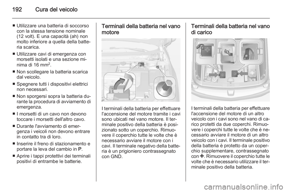 OPEL AMPERA 2014  Manuale di uso e manutenzione (in Italian) 192Cura del veicolo
■ Utilizzare una batteria di soccorsocon la stessa tensione nominale
(12 volt). E una capacità (ah) non
molto inferiore a quella della batte‐
ria scarica.
■ Utilizzare cavi 