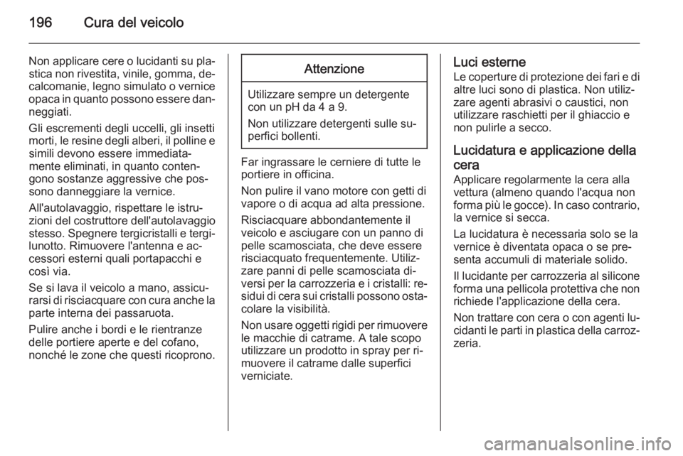 OPEL AMPERA 2014  Manuale di uso e manutenzione (in Italian) 196Cura del veicolo
Non applicare cere o lucidanti su pla‐stica non rivestita, vinile, gomma, de‐
calcomanie, legno simulato o vernice
opaca in quanto possono essere dan‐ neggiati.
Gli escrement