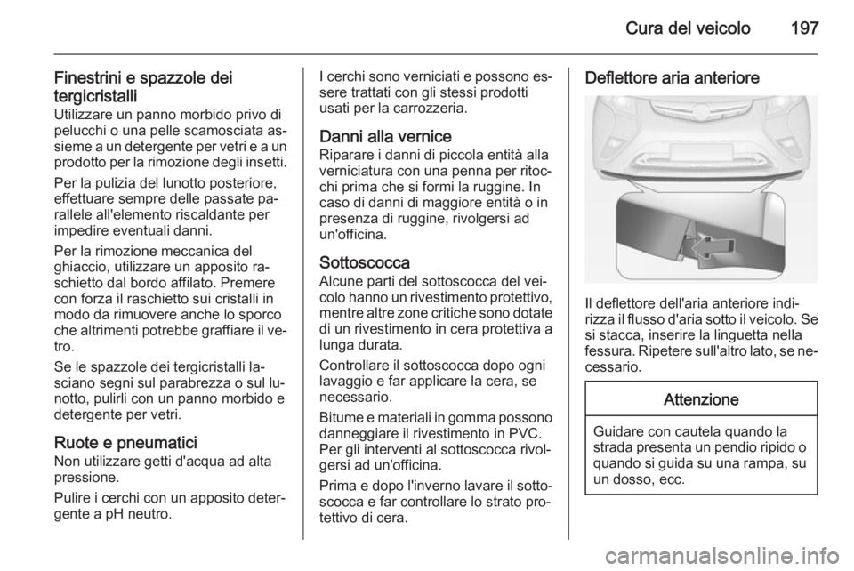 OPEL AMPERA 2014  Manuale di uso e manutenzione (in Italian) Cura del veicolo197
Finestrini e spazzole dei
tergicristalli Utilizzare un panno morbido privo dipelucchi o una pelle scamosciata as‐
sieme a un detergente per vetri e a un
prodotto per la rimozione