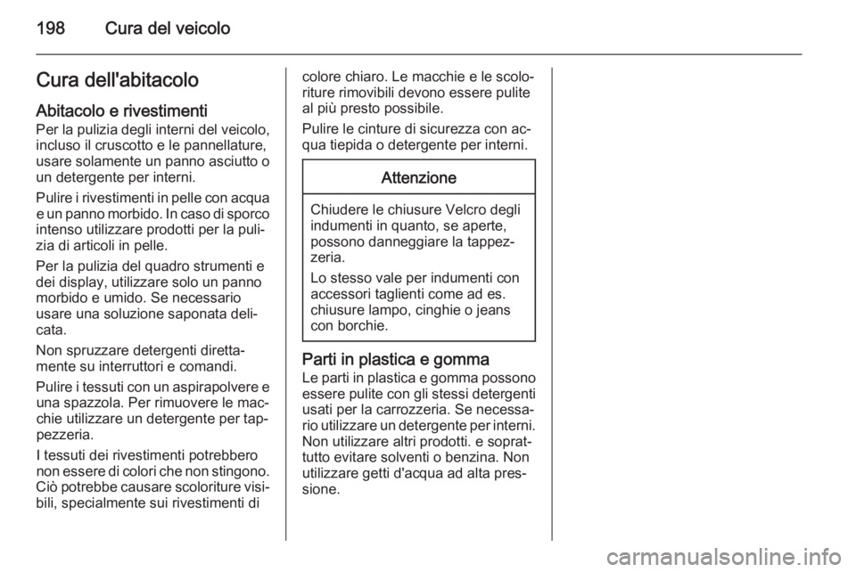 OPEL AMPERA 2014  Manuale di uso e manutenzione (in Italian) 198Cura del veicoloCura dell'abitacoloAbitacolo e rivestimenti
Per la pulizia degli interni del veicolo,
incluso il cruscotto e le pannellature,
usare solamente un panno asciutto o un detergente p