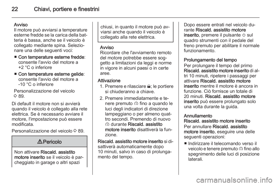 OPEL AMPERA 2014  Manuale di uso e manutenzione (in Italian) 22Chiavi, portiere e finestrini
Avviso
Il motore può avviarsi a temperature esterne fredde se la carica della bat‐teria è bassa, anche se il veicolo è
collegato mediante spina. Selezio‐
nare un