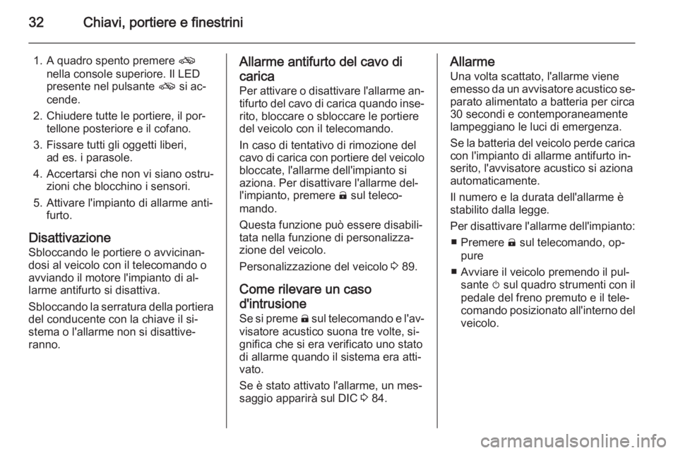 OPEL AMPERA 2014  Manuale di uso e manutenzione (in Italian) 32Chiavi, portiere e finestrini
1. A quadro spento premere o
nella console superiore. Il LED
presente nel pulsante  o si ac‐
cende.
2. Chiudere tutte le portiere, il por‐ tellone posteriore e il c