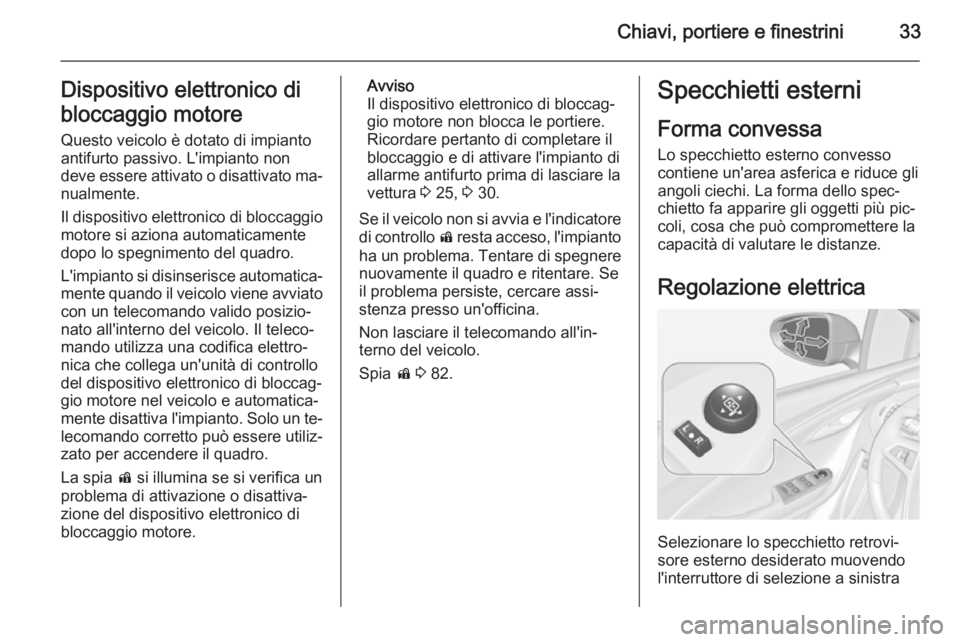 OPEL AMPERA 2014  Manuale di uso e manutenzione (in Italian) Chiavi, portiere e finestrini33Dispositivo elettronico di
bloccaggio motore Questo veicolo è dotato di impianto
antifurto passivo. L'impianto non
deve essere attivato o disattivato ma‐
nualment