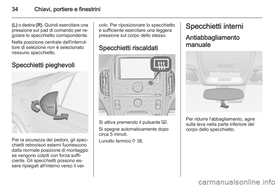 OPEL AMPERA 2014  Manuale di uso e manutenzione (in Italian) 34Chiavi, portiere e finestrini
(L) o destra  (R). Quindi esercitare una
pressione sul pad di comando per re‐
golare lo specchietto corrispondente.
Nella posizione centrale dell'interrut‐
tore