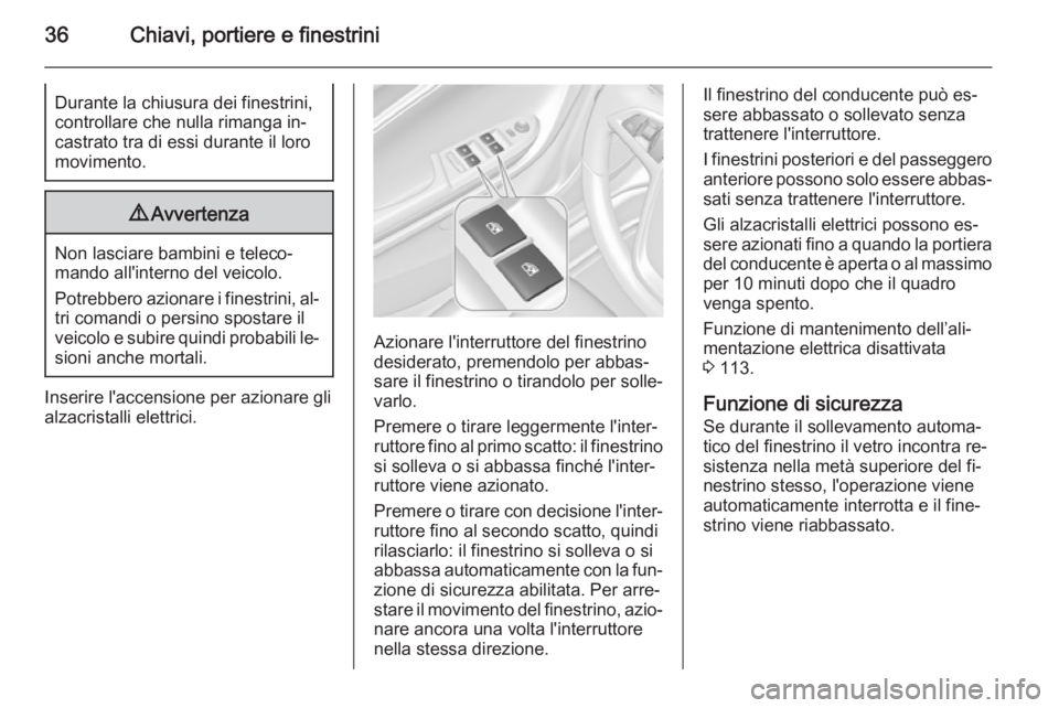 OPEL AMPERA 2014  Manuale di uso e manutenzione (in Italian) 36Chiavi, portiere e finestriniDurante la chiusura dei finestrini,
controllare che nulla rimanga in‐
castrato tra di essi durante il loro
movimento.9 Avvertenza
Non lasciare bambini e teleco‐
mand