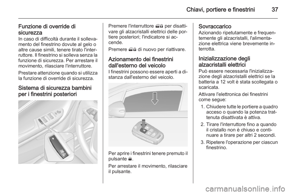 OPEL AMPERA 2014  Manuale di uso e manutenzione (in Italian) Chiavi, portiere e finestrini37
Funzione di override di
sicurezza
In caso di difficoltà durante il solleva‐
mento del finestrino dovute al gelo o
altre cause simili, tenere tirato l'inter‐
ru