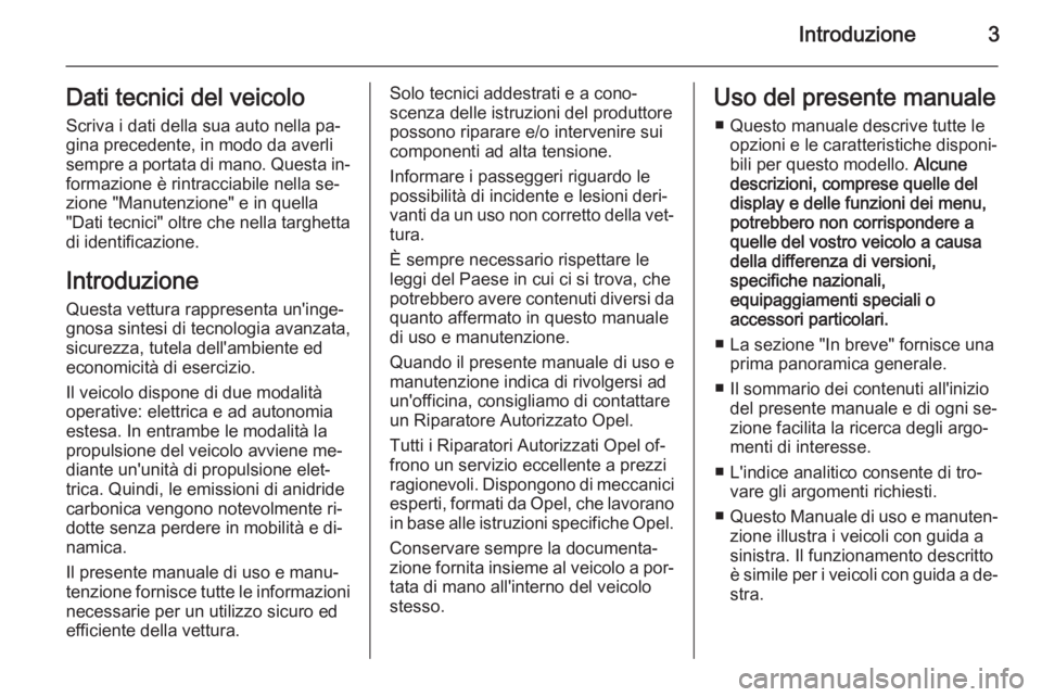 OPEL AMPERA 2014  Manuale di uso e manutenzione (in Italian) Introduzione3Dati tecnici del veicolo
Scriva i dati della sua auto nella pa‐
gina precedente, in modo da averli
sempre a portata di mano. Questa in‐
formazione è rintracciabile nella se‐
zione 