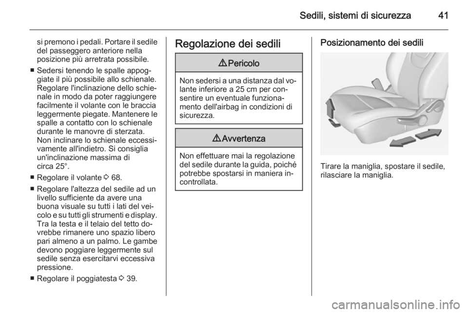 OPEL AMPERA 2014  Manuale di uso e manutenzione (in Italian) Sedili, sistemi di sicurezza41
si premono i pedali. Portare il sedile
del passeggero anteriore nella
posizione più arretrata possibile.
■ Sedersi tenendo le spalle appog‐ giate il più possibile 