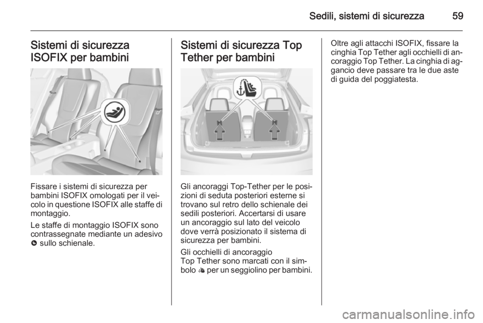 OPEL AMPERA 2014 Manuale di uso e manutenzione (in Italian) Sedili, sistemi di sicurezza59Sistemi di sicurezza
ISOFIX per bambini
Fissare i sistemi di sicurezza per
bambini ISOFIX omologati per il vei‐ colo in questione ISOFIX alle staffe di
montaggio.
Le s OPEL AMPERA 2014 Manuale di uso e manutenzione (in Italian) Sedili, sistemi di sicurezza59Sistemi di sicurezza
ISOFIX per bambini
Fissare i sistemi di sicurezza per
bambini ISOFIX omologati per il vei‐ colo in questione ISOFIX alle staffe di
montaggio.
Le s