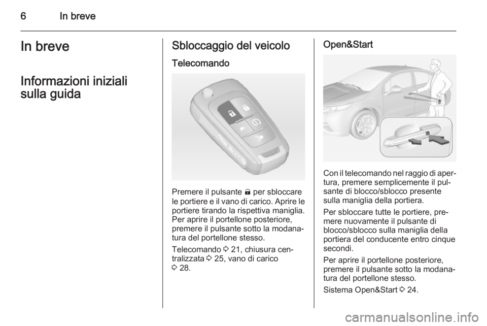 OPEL AMPERA 2014 Manuale di uso e manutenzione (in Italian) 6In breveIn breveInformazioni iniziali
sulla guidaSbloccaggio del veicolo
Telecomando
Premere il pulsante ( per sbloccare
le portiere e il vano di carico. Aprire le
portiere tirando la rispettiva man OPEL AMPERA 2014 Manuale di uso e manutenzione (in Italian) 6In breveIn breveInformazioni iniziali
sulla guidaSbloccaggio del veicolo
Telecomando
Premere il pulsante ( per sbloccare
le portiere e il vano di carico. Aprire le
portiere tirando la rispettiva man