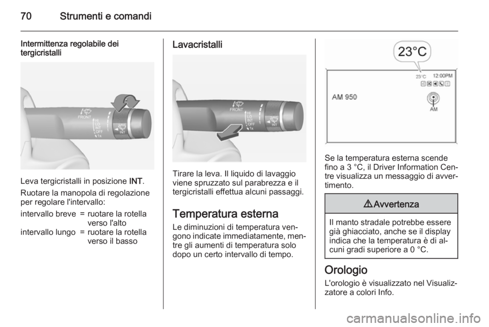 OPEL AMPERA 2014  Manuale di uso e manutenzione (in Italian) 70Strumenti e comandi
Intermittenza regolabile dei
tergicristalli
Leva tergicristalli in posizione  INT.
Ruotare la manopola di regolazione
per regolare l'intervallo:
intervallo breve=ruotare la r