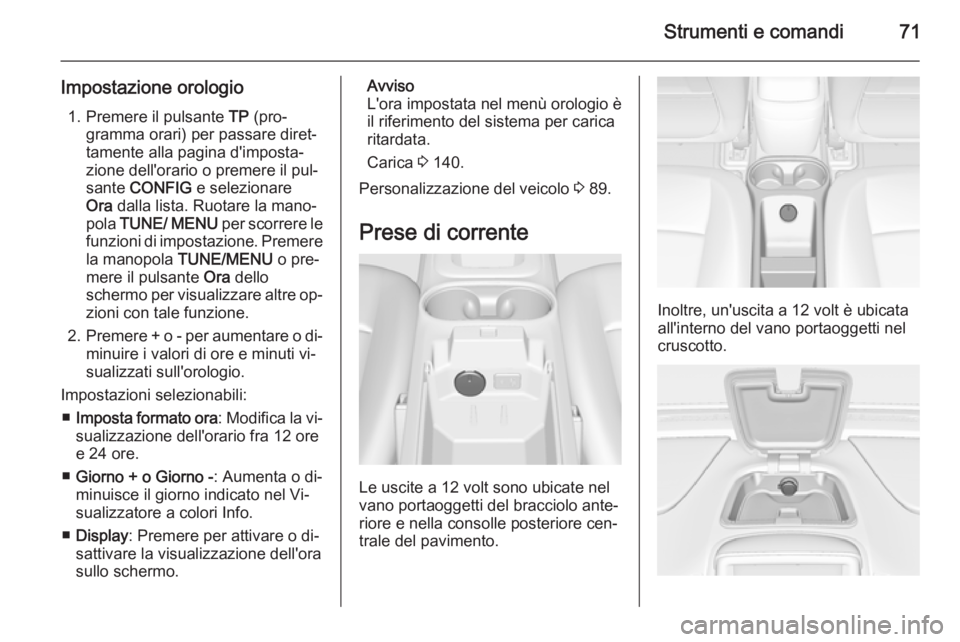 OPEL AMPERA 2014  Manuale di uso e manutenzione (in Italian) Strumenti e comandi71
Impostazione orologio1. Premere il pulsante  TP (pro‐
gramma orari) per passare diret‐
tamente alla pagina d'imposta‐
zione dell'orario o premere il pul‐
sante  C