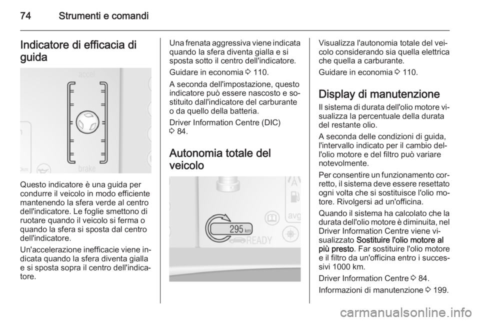 OPEL AMPERA 2014  Manuale di uso e manutenzione (in Italian) 74Strumenti e comandiIndicatore di efficacia di
guida
Questo indicatore è una guida per
condurre il veicolo in modo efficiente mantenendo la sfera verde al centrodell'indicatore. Le foglie smetto