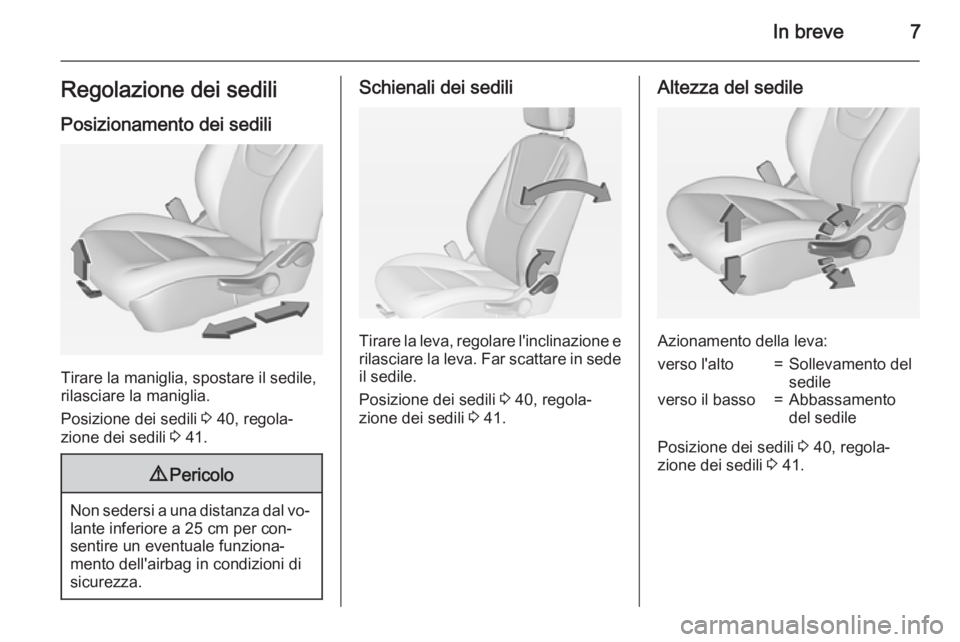 OPEL AMPERA 2014  Manuale di uso e manutenzione (in Italian) In breve7Regolazione dei sediliPosizionamento dei sedili
Tirare la maniglia, spostare il sedile,
rilasciare la maniglia.
Posizione dei sedili  3 40, regola‐
zione dei sedili  3 41.
9 Pericolo
Non se