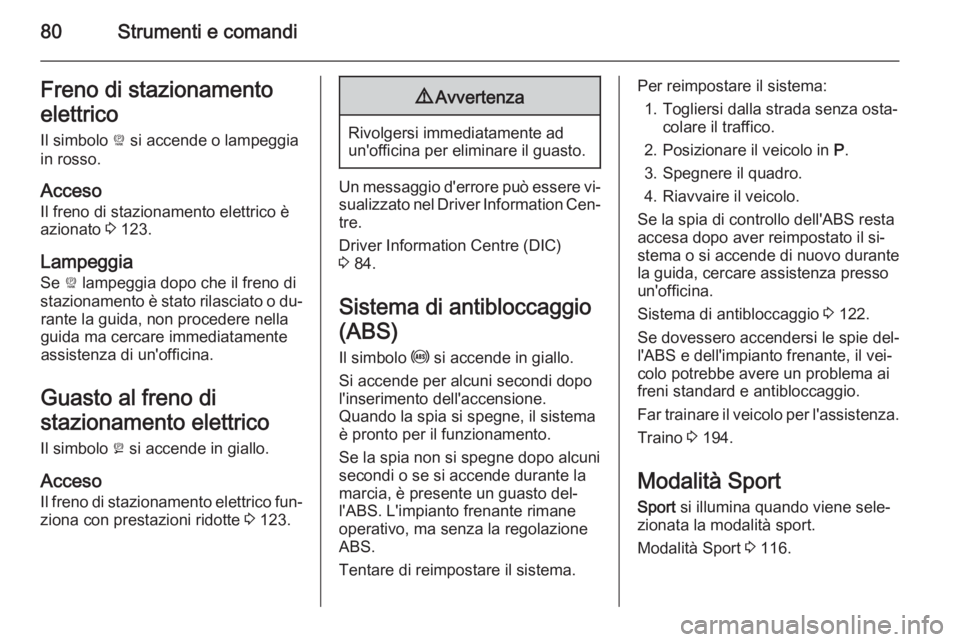 OPEL AMPERA 2014  Manuale di uso e manutenzione (in Italian) 80Strumenti e comandiFreno di stazionamento
elettrico Il simbolo  P si accende o lampeggia
in rosso.
Acceso
Il freno di stazionamento elettrico è
azionato  3 123.
Lampeggia Se  P lampeggia dopo che i