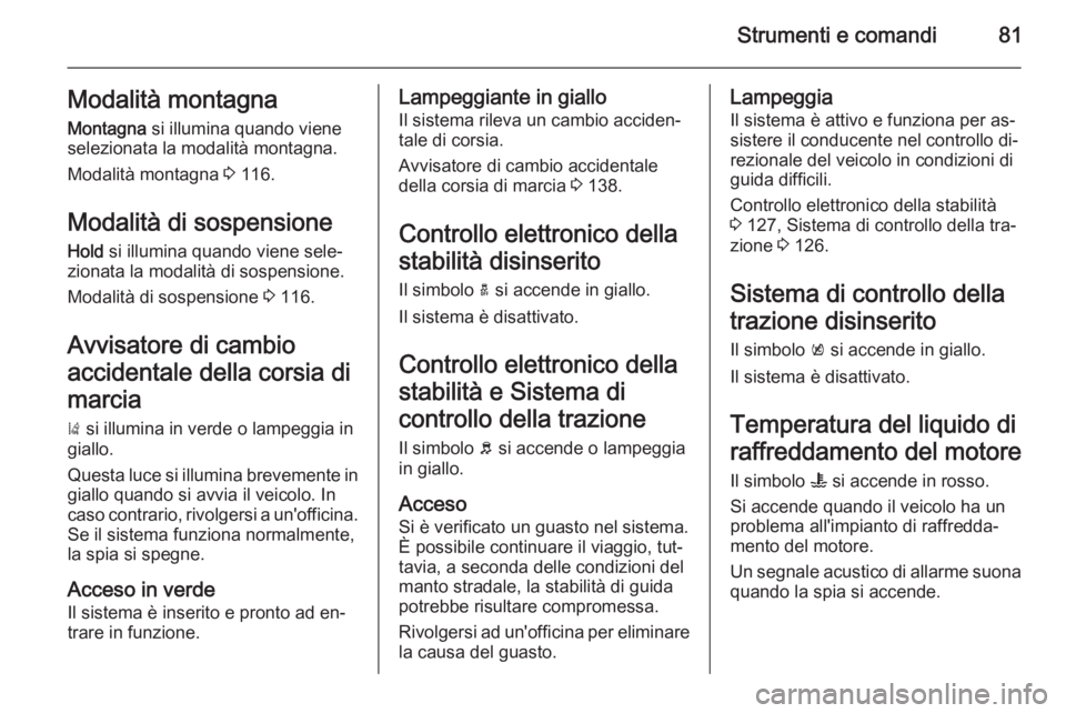 OPEL AMPERA 2014  Manuale di uso e manutenzione (in Italian) Strumenti e comandi81Modalità montagnaMontagna  si illumina quando viene
selezionata la modalità montagna.
Modalità montagna  3 116.
Modalità di sospensione Hold  si illumina quando viene sele‐
