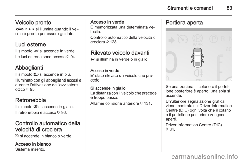OPEL AMPERA 2014  Manuale di uso e manutenzione (in Italian) Strumenti e comandi83Veicolo pronto
R  si illumina quando il vei‐
colo è pronto per essere guidato.
Luci esterne
Il simbolo  8 si accende in verde.
Le luci esterne sono accese  3 94.
Abbaglianti Il