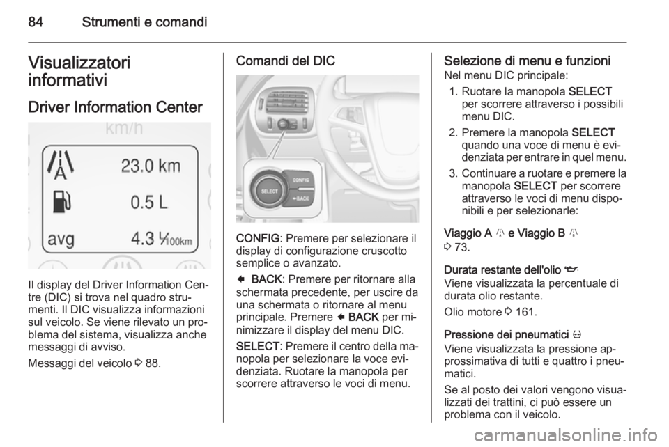 OPEL AMPERA 2014  Manuale di uso e manutenzione (in Italian) 84Strumenti e comandiVisualizzatori
informativi
Driver Information Center
Il display del Driver Information Cen‐
tre (DIC) si trova nel quadro stru‐ menti. Il DIC visualizza informazionisul veicol