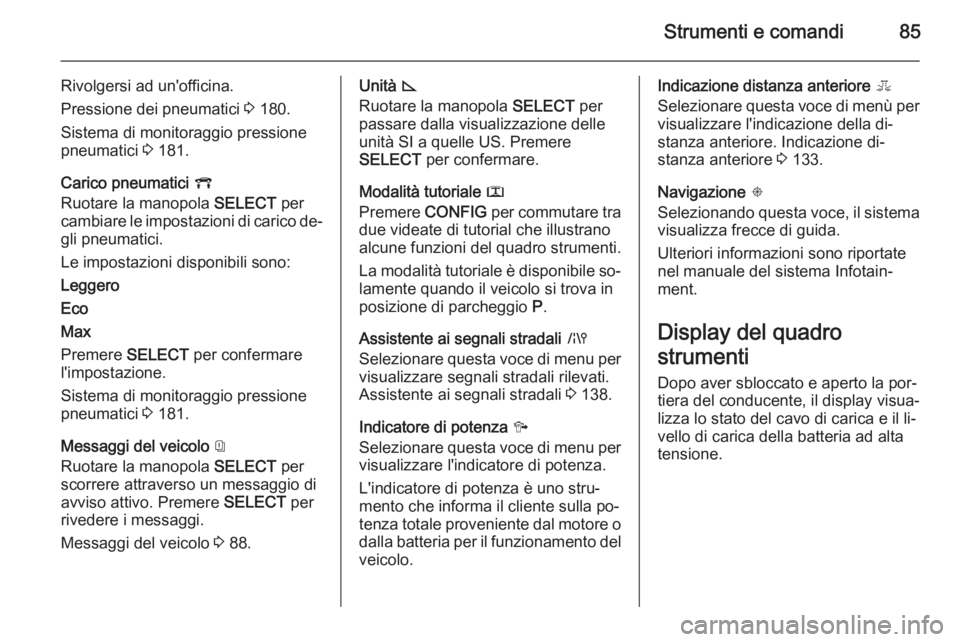 OPEL AMPERA 2014  Manuale di uso e manutenzione (in Italian) Strumenti e comandi85
Rivolgersi ad un'officina.
Pressione dei pneumatici  3 180.
Sistema di monitoraggio pressione
pneumatici  3 181.
Carico pneumatici  V
Ruotare la manopola  SELECT per
cambiare
